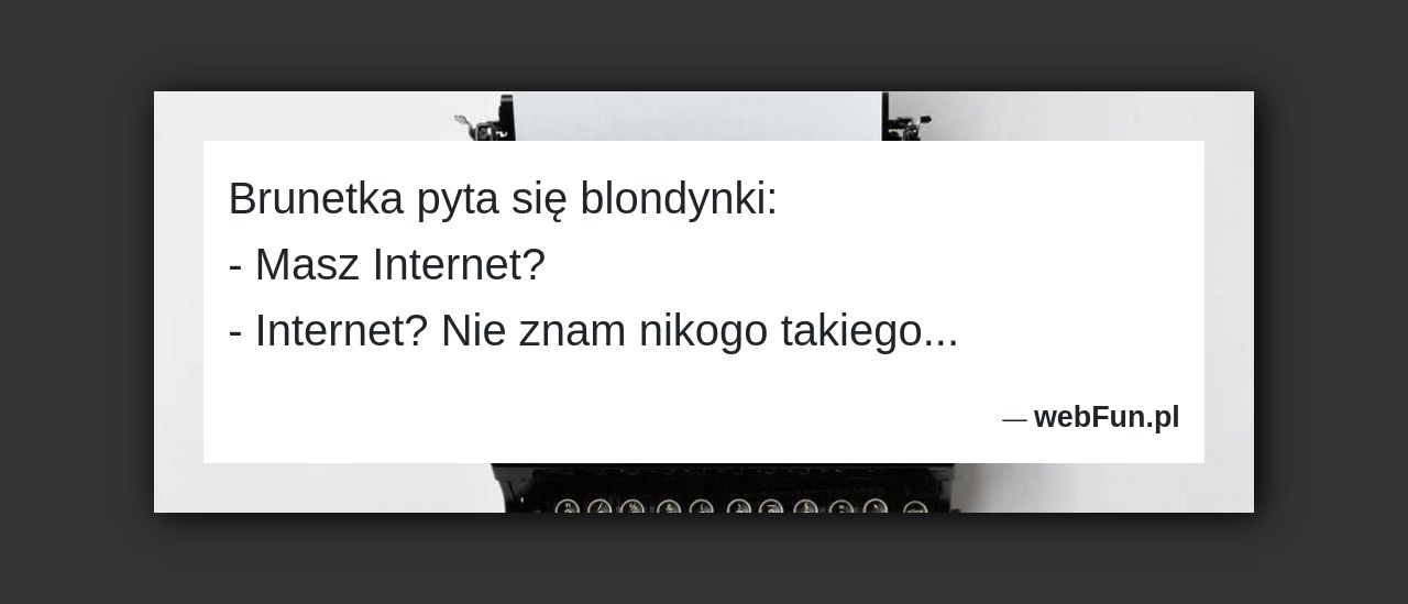Dowcip: 4289. Brunetka pyta się blondynki: – Masz Internet? – Internet? Nie znam nikogo takiego…...Read More... 