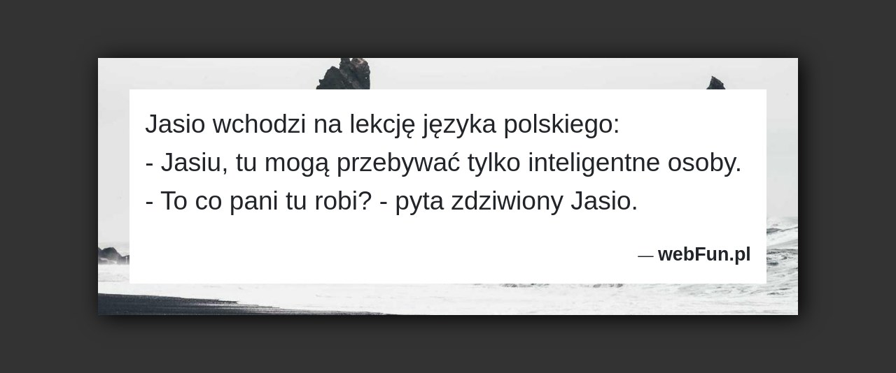 Dowcip: 4815. Jasio wchodzi na lekcję języka polskiego: – Jasiu, tu mogą przebywać tylko inteligentne osoby. – To co pani tu robi? – pyta...Read More... 