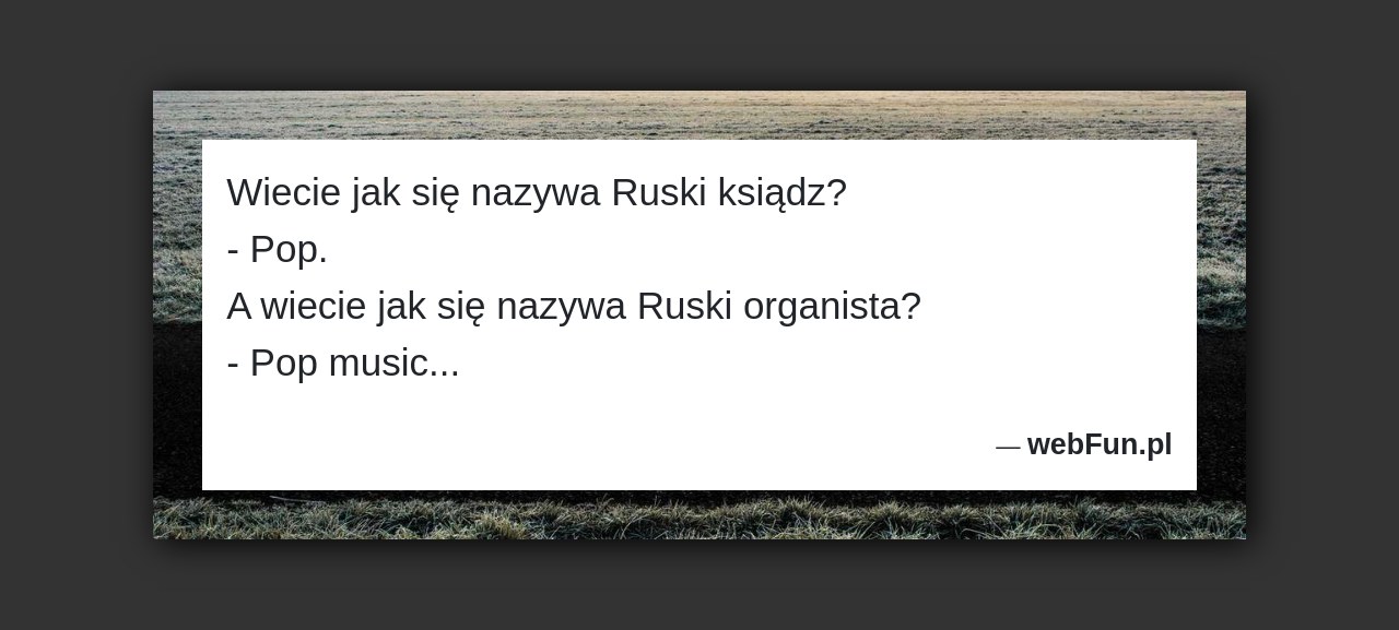 Dowcip: 971. Wiecie jak się nazywa Ruski ksiądz? – Pop. A wiecie jak się nazywa Ruski organista? – Pop music…...Read More... 