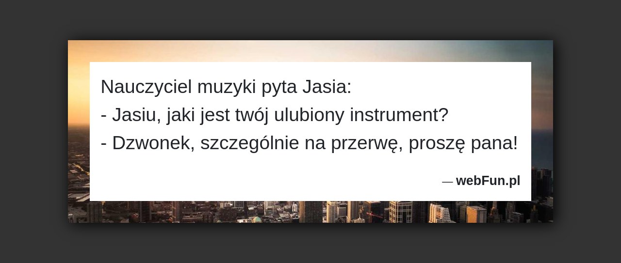 Dowcip: 1386. Nauczyciel muzyki pyta Jasia: – Jasiu, jaki jest twój ulubiony instrument? – Dzwonek, szczególnie na przerwę, proszę pana!...Read More... 