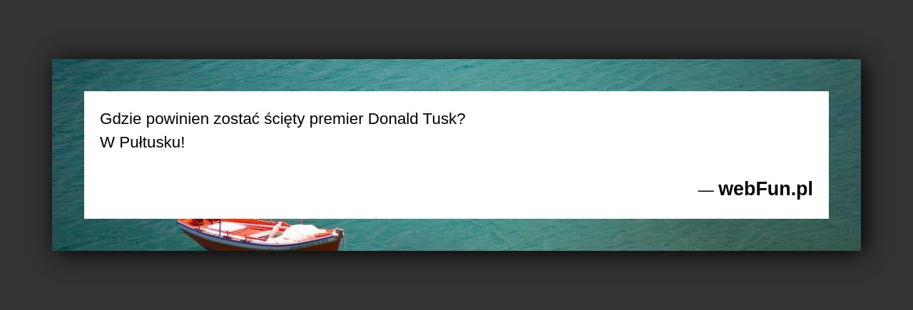 Dowcip: 2672. Gdzie powinien zostać ścięty premier Donald Tusk? W Pułtusku!...Read More... 