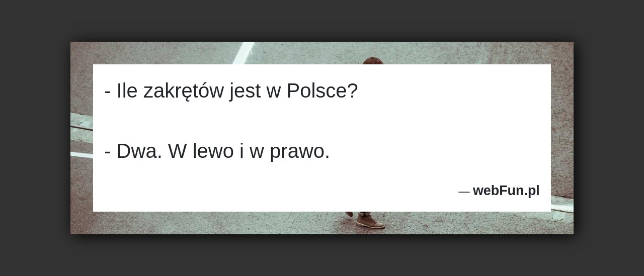 Dowcip: 18148. – Ile zakrętów jest w Polsce? – Dwa. W lewo i w prawo....Read More... 