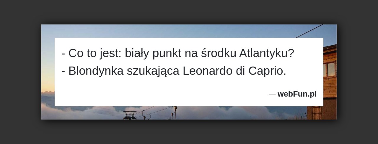 Dowcip: 2489. – Co to jest: biały punkt na środku Atlantyku? – Blondynka szukająca Leonardo di Caprio....Read More... 