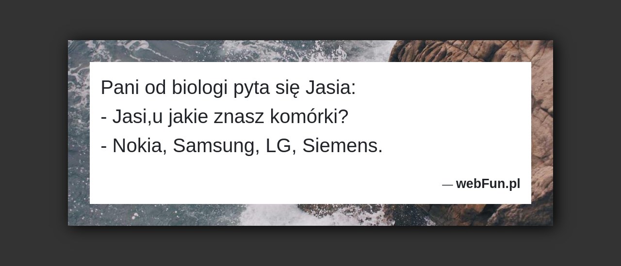 Dowcip: 3993. Pani od biologi pyta się Jasia: – Jasi,u jakie znasz komórki? – Nokia, Samsung, LG, Siemens....Read More... 