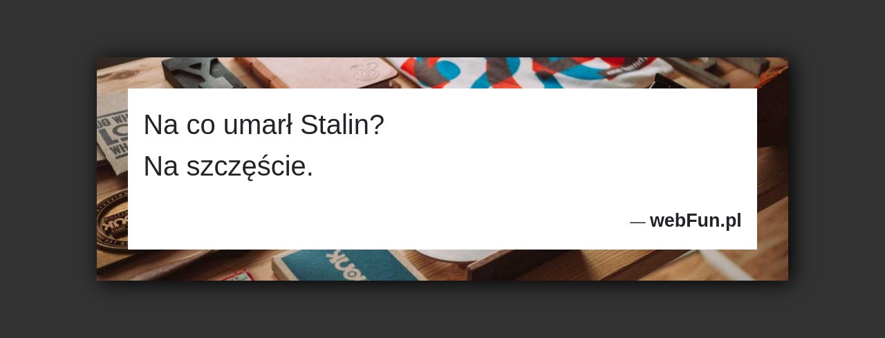 Dowcip: 4261. Na co umarł Stalin? Na szczęście....Read More... 
