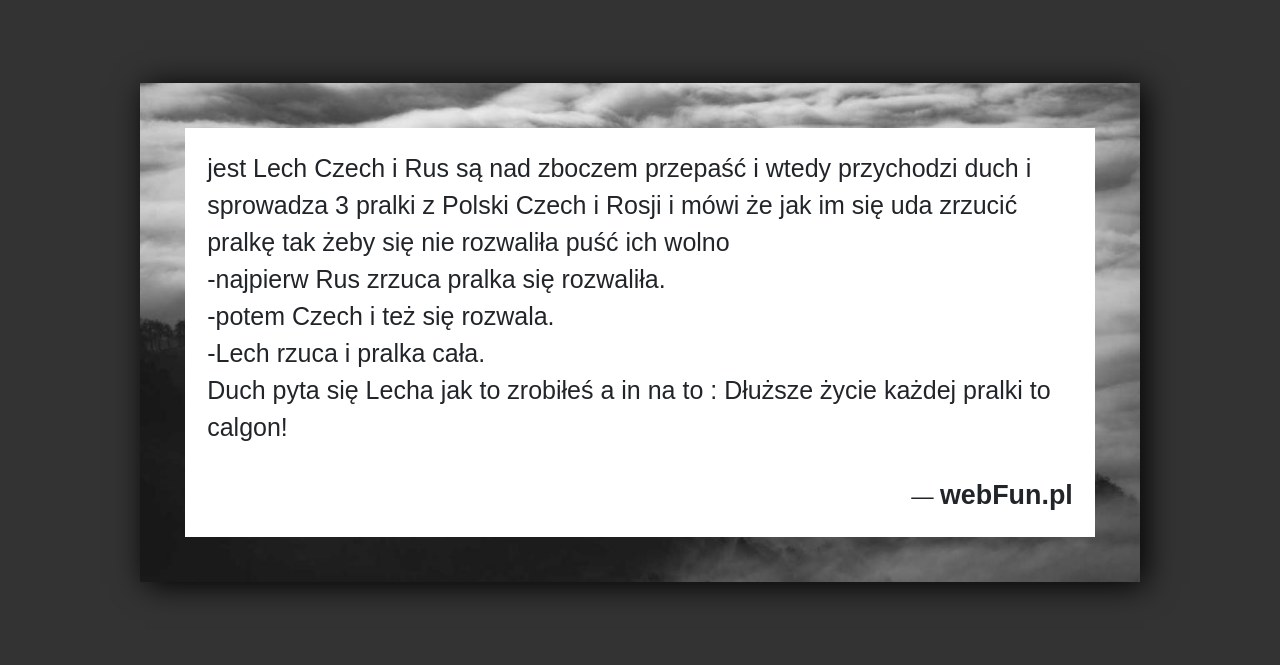 Dowcip: 91914. jest Lech Czech i Rus są nad zboczem przepaść i wtedy przychodzi duch i sprowadza 3 pralki z Polski Czech i Rosji...Read More... 