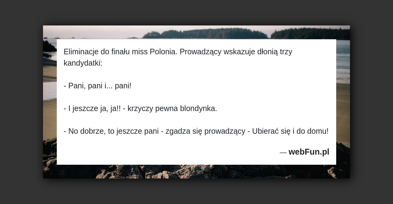 Dowcip: 47763. Eliminacje do finału miss Polonia. Prowadzący wskazuje dłonią trzy kandydatki: – Pani, pani i… pani! – I jeszcze ja, ja!! – krzyczy...Read More... 