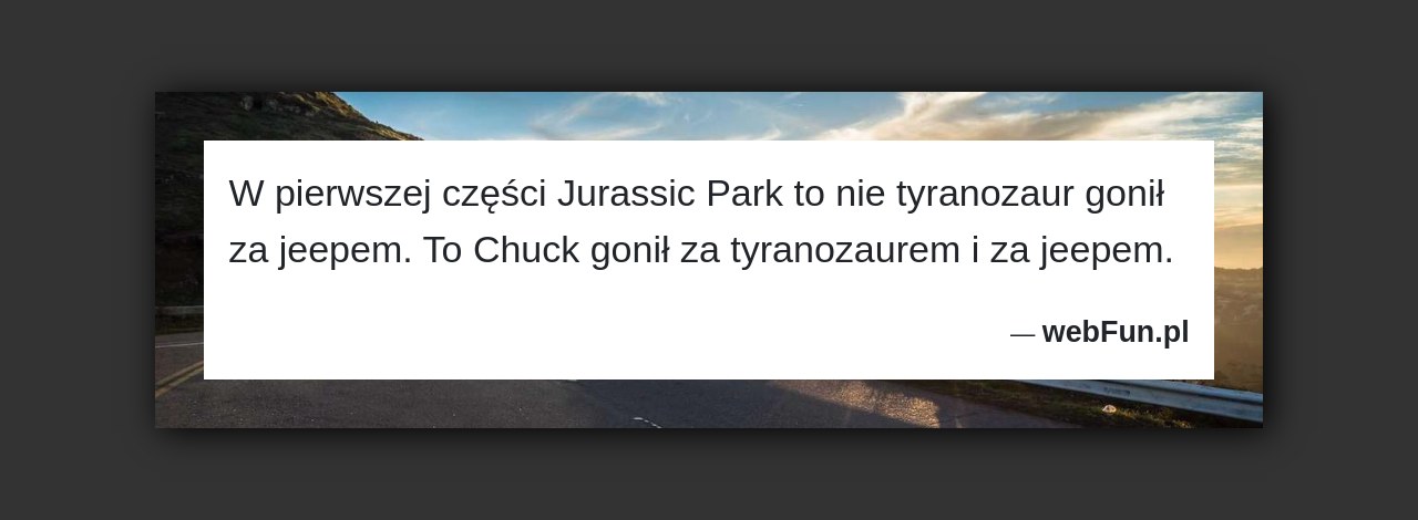 Dowcip: 18657. W pierwszej części Jurassic Park to nie tyranozaur gonił za jeepem. To Chuck gonił za tyranozaurem i za jeepem....Read More... 