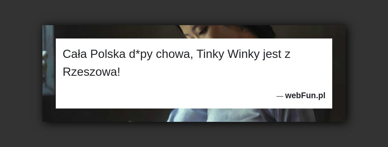 Dowcip: 4854. Cała Polska d*py chowa, Tinky Winky jest z Rzeszowa!...Read More... 