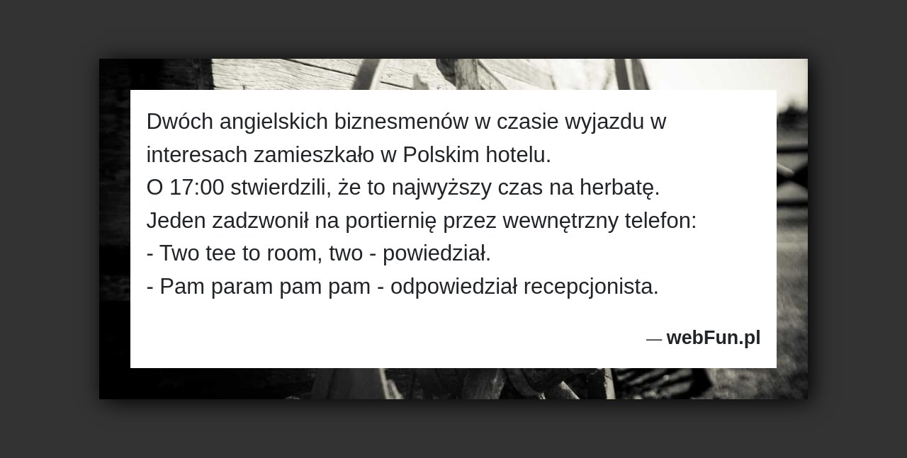 Dowcip: 1638. Dwóch angielskich biznesmenów w czasie wyjazdu w interesach zamieszkało w Polskim hotelu. O 17:00 stwierdzili, że to najwyższy czas na herbatę. Jeden...Read More... 