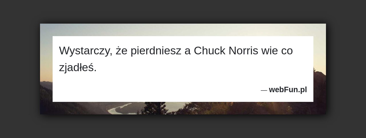 Dowcip: 2485. Wystarczy, że pierdniesz a Chuck Norris wie co zjadłeś....Read More... 