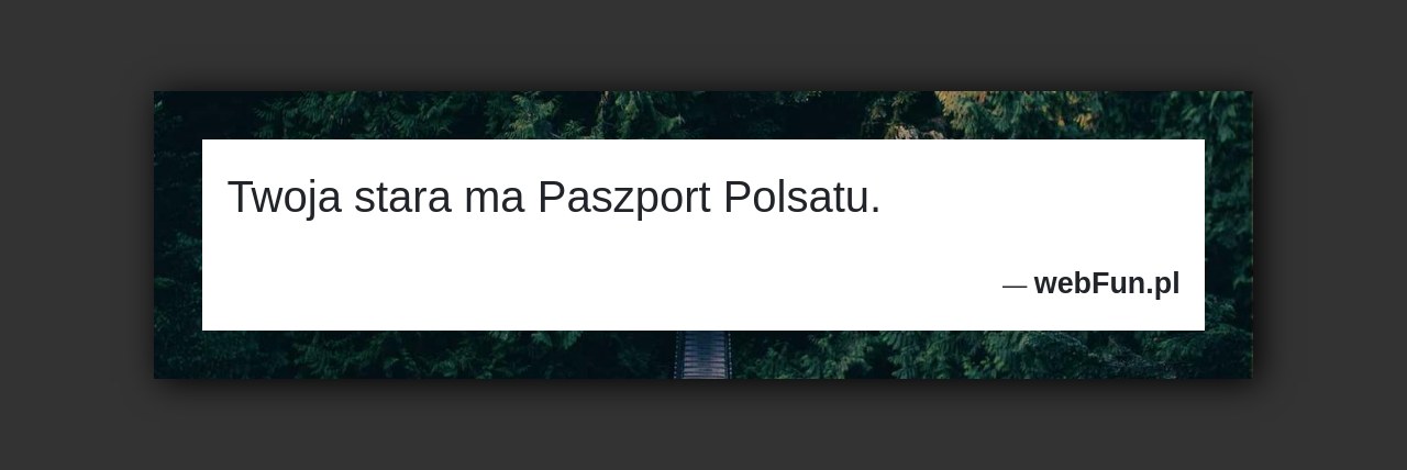 Dowcip: 2980. Twoja stara ma Paszport Polsatu....Read More... 