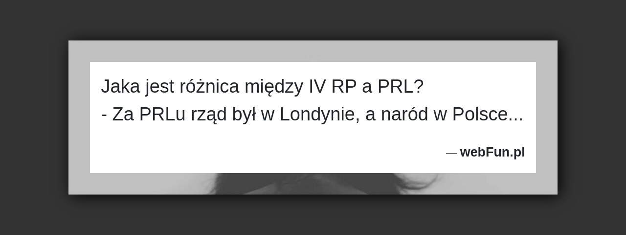 Dowcip: 4255. Jaka jest różnica między IV RP a PRL? – Za PRLu rząd był w Londynie, a naród w Polsce…...Read More... 
