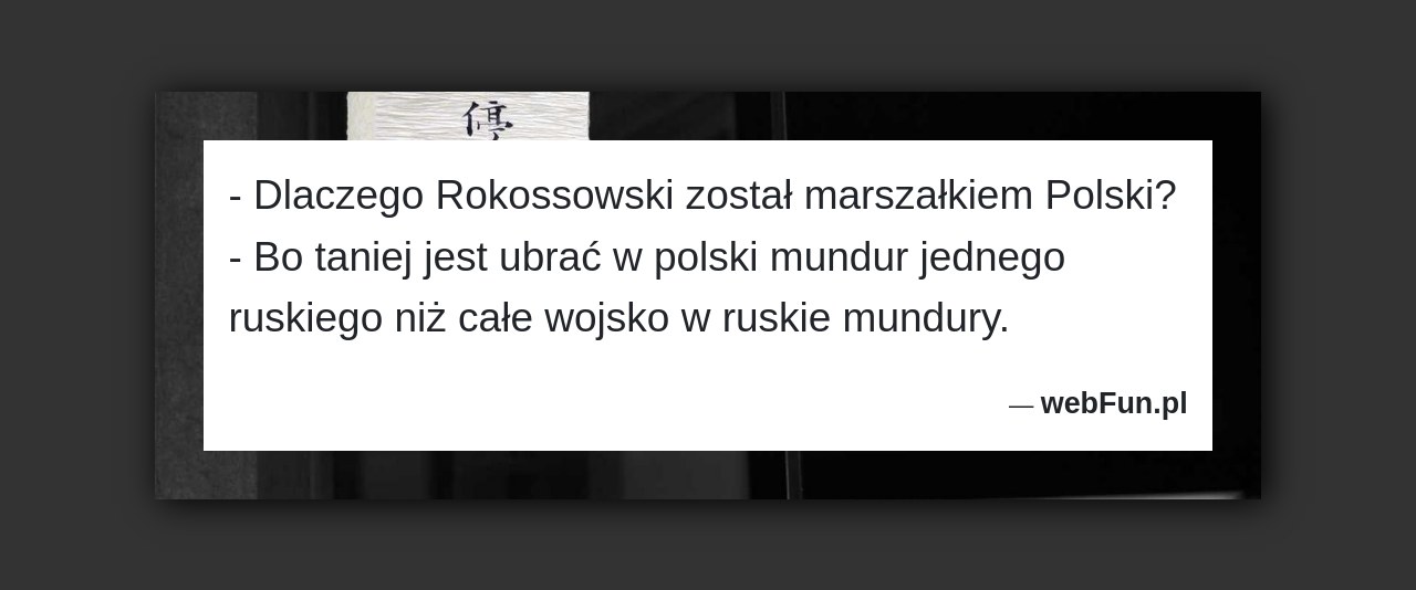 Dowcip: 4416. – Dlaczego Rokossowski został marszałkiem Polski? – Bo taniej jest ubrać w polski mundur jednego ruskiego niż całe wojsko w ruskie mundury....Read More... 