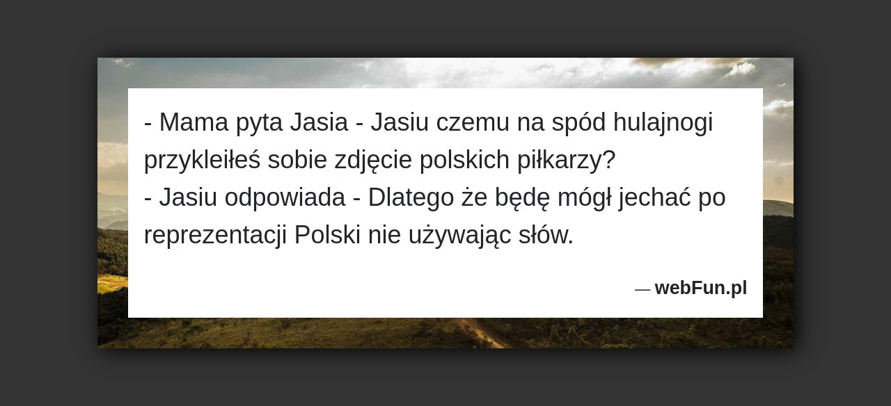 Dowcip: 50822. – Mama pyta Jasia – Jasiu czemu na spód hulajnogi przykleiłeś sobie zdjęcie polskich piłkarzy?– Jasiu odpowiada – Dlatego że będę mógł...Read More... 