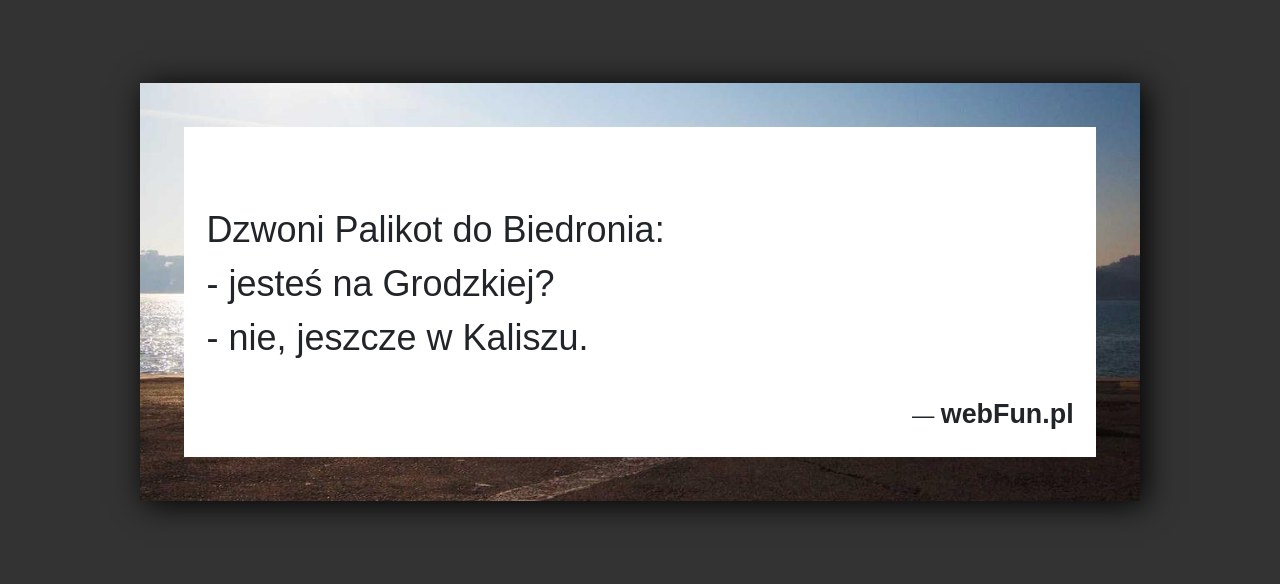 Dowcip: 69408. Dzwoni Palikot do Biedronia:– jesteś na Grodzkiej?– nie, jeszcze w Kaliszu....Read More... 