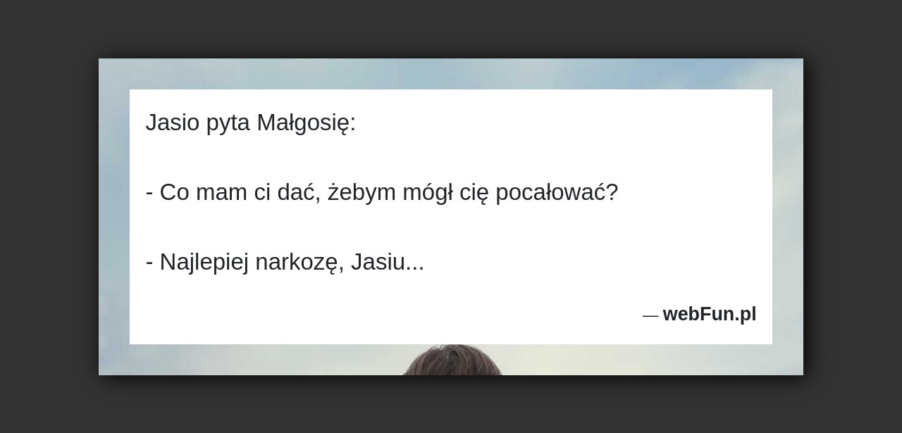 Dowcip: 17686. Jasio pyta Małgosię: – Co mam ci dać, żebym mógł cię pocałować? – Najlepiej narkozę, Jasiu…...Read More... 
