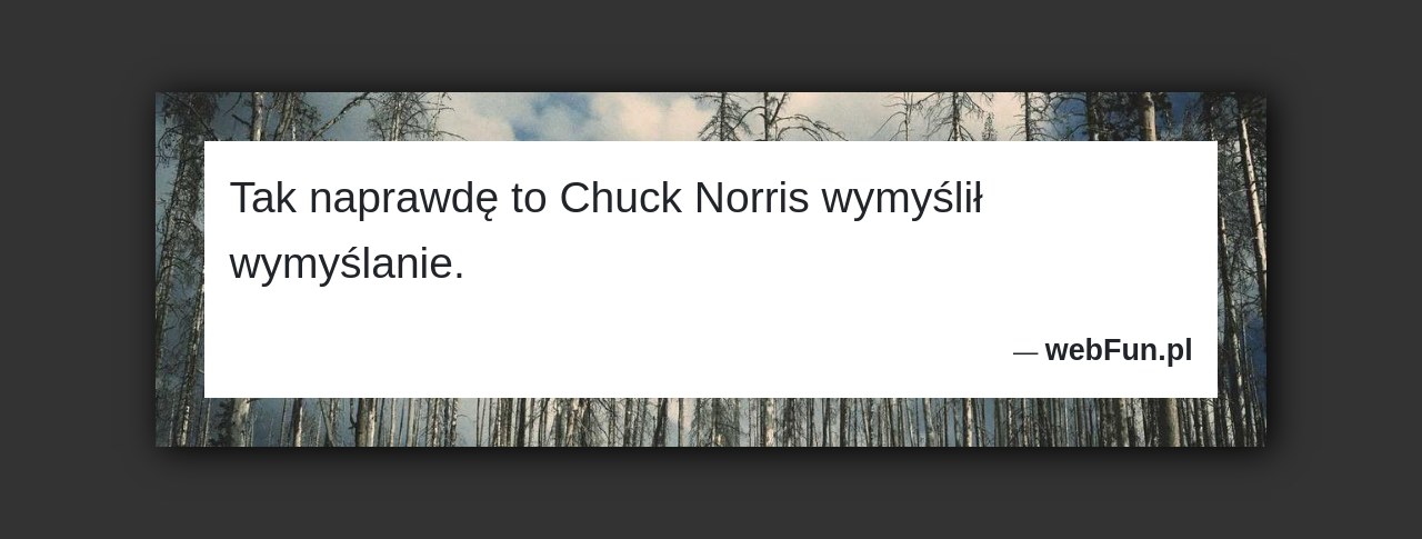 Dowcip: 18705. Tak naprawdę to Chuck Norris wymyślił wymyślanie....Read More... 
