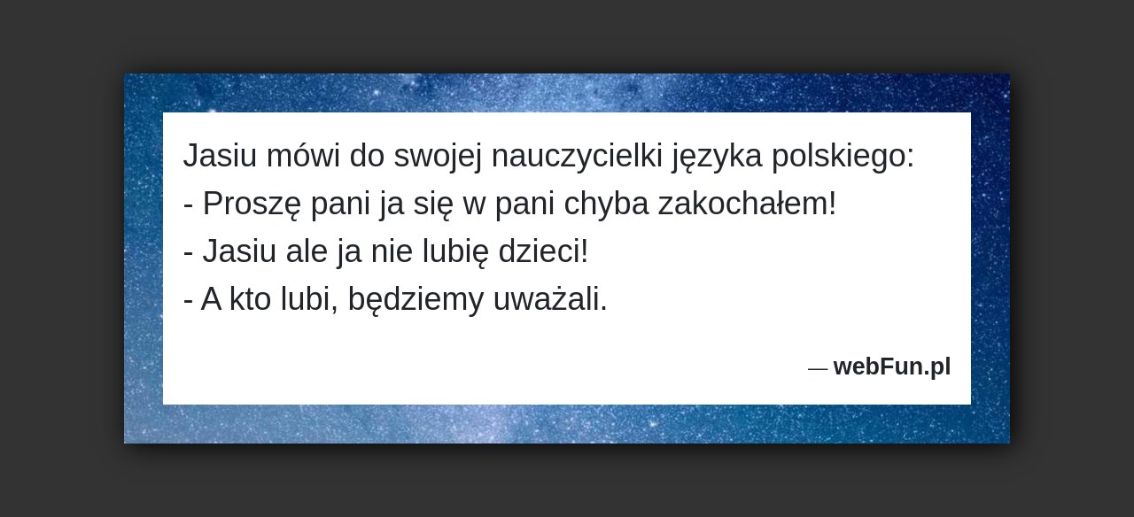 Dowcip: 3172. Jasiu mówi do swojej nauczycielki języka polskiego: – Proszę pani ja się w pani chyba zakochałem! – Jasiu ale ja nie lubię...Read More... 