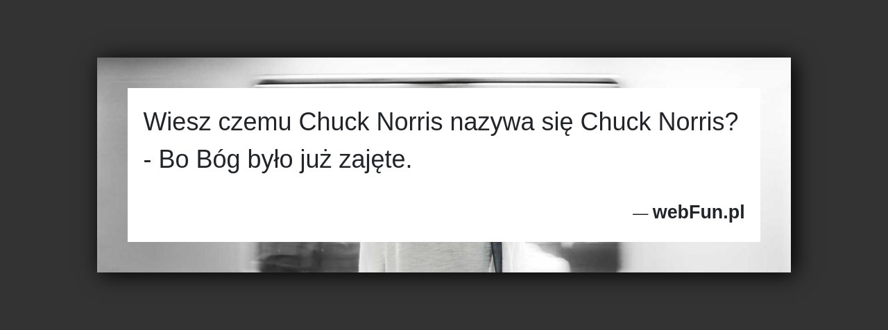 Dowcip: 3533. Wiesz czemu Chuck Norris nazywa się Chuck Norris? – Bo Bóg było już zajęte....Read More... 