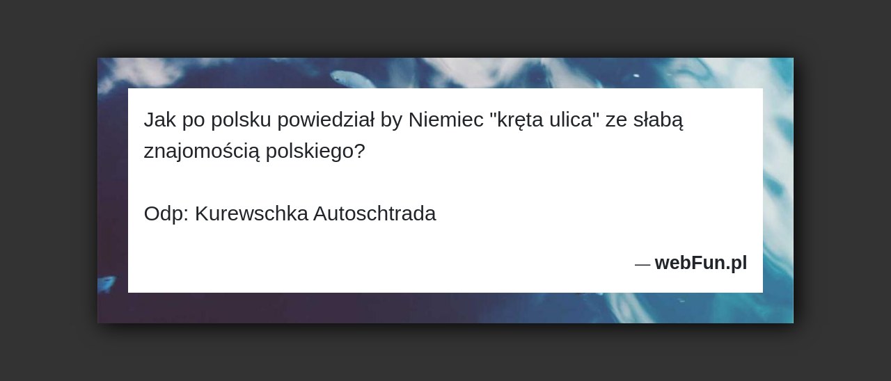 Dowcip: 4886. Jak po polsku powiedział by Niemiec „kręta ulica” ze słabą znajomością polskiego? Odp: Kurewschka Autoschtrada...Read More... 
