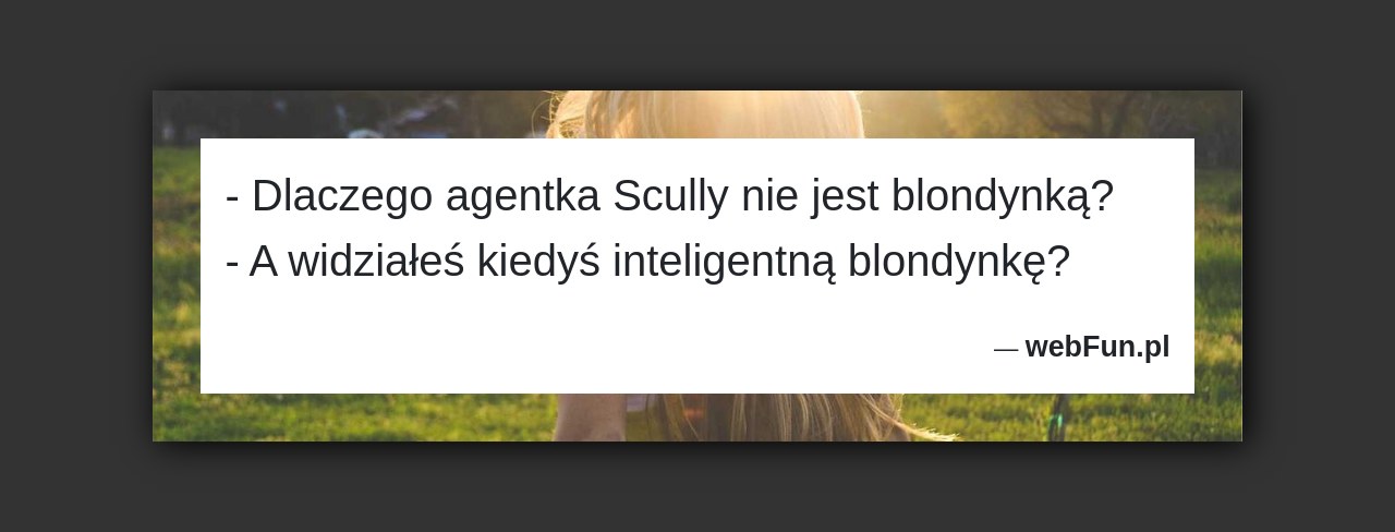 Dowcip: 1735. – Dlaczego agentka Scully nie jest blondynką? – A widziałeś kiedyś inteligentną blondynkę?...Read More... 