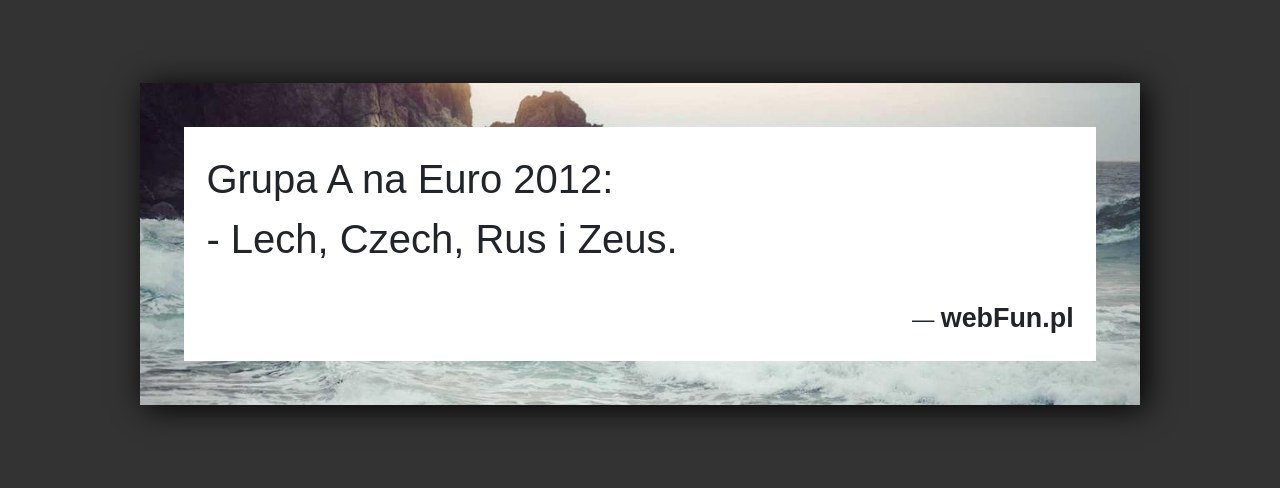Dowcip: 2198. Grupa A na Euro 2012: – Lech, Czech, Rus i Zeus....Read More... 