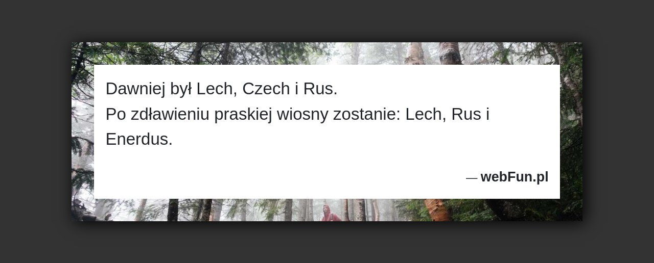 Dowcip: 2649. Dawniej był Lech, Czech i Rus. Po zdławieniu praskiej wiosny zostanie: Lech, Rus i Enerdus....Read More... 